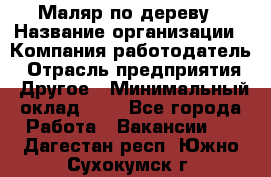 Маляр по дереву › Название организации ­ Компания-работодатель › Отрасль предприятия ­ Другое › Минимальный оклад ­ 1 - Все города Работа » Вакансии   . Дагестан респ.,Южно-Сухокумск г.